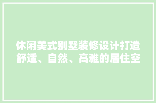 休闲美式别墅装修设计打造舒适、自然、高雅的居住空间 设计原则
