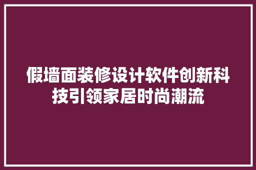 假墙面装修设计软件创新科技引领家居时尚潮流