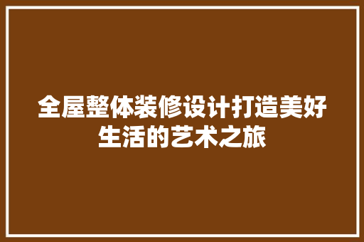 全屋整体装修设计打造美好生活的艺术之旅