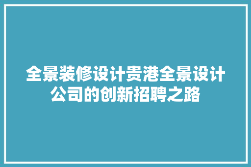 全景装修设计贵港全景设计公司的创新招聘之路