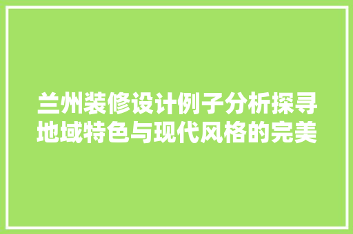 兰州装修设计例子分析探寻地域特色与现代风格的完美融合