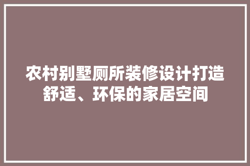 农村别墅厕所装修设计打造舒适、环保的家居空间