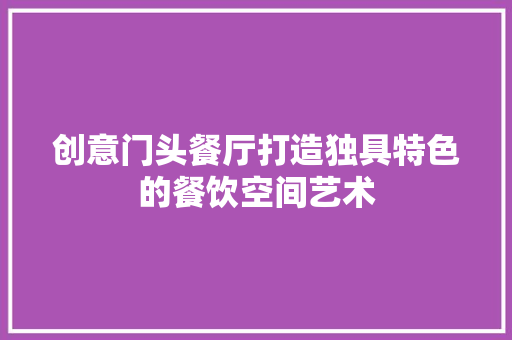 创意门头餐厅打造独具特色的餐饮空间艺术