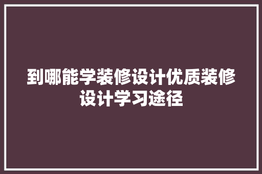 到哪能学装修设计优质装修设计学习途径