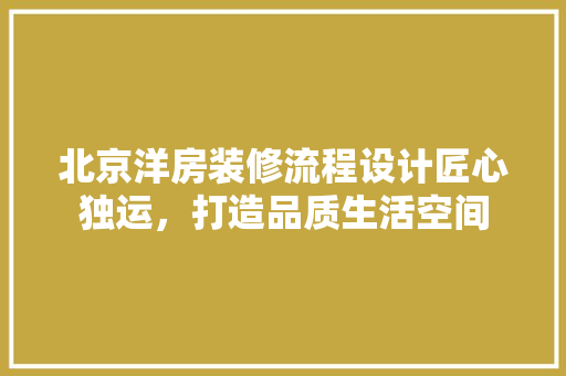 北京洋房装修流程设计匠心独运，打造品质生活空间 新型材料