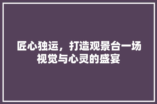 匠心独运，打造观景台一场视觉与心灵的盛宴