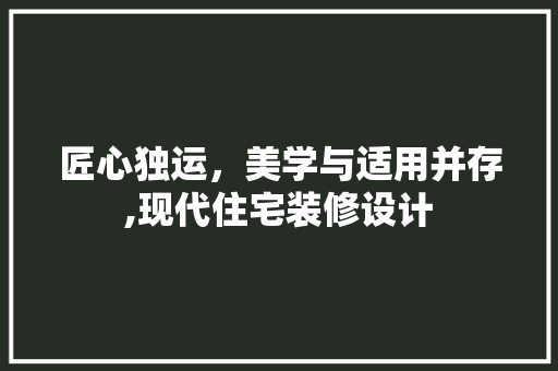 匠心独运，美学与适用并存,现代住宅装修设计
