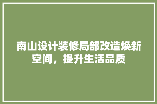 南山设计装修局部改造焕新空间，提升生活品质
