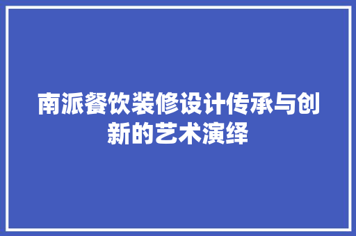 南派餐饮装修设计传承与创新的艺术演绎