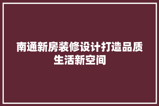 南通新房装修设计打造品质生活新空间