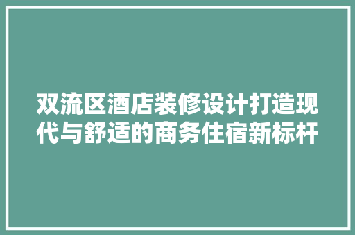 双流区酒店装修设计打造现代与舒适的商务住宿新标杆