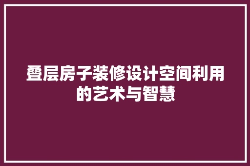 叠层房子装修设计空间利用的艺术与智慧