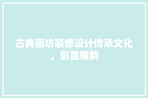 古典画坊装修设计传承文化，彰显雅韵