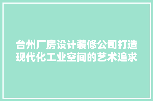 台州厂房设计装修公司打造现代化工业空间的艺术追求