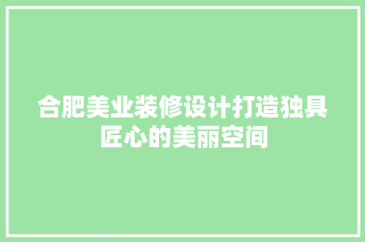 合肥美业装修设计打造独具匠心的美丽空间 住宅建筑设计