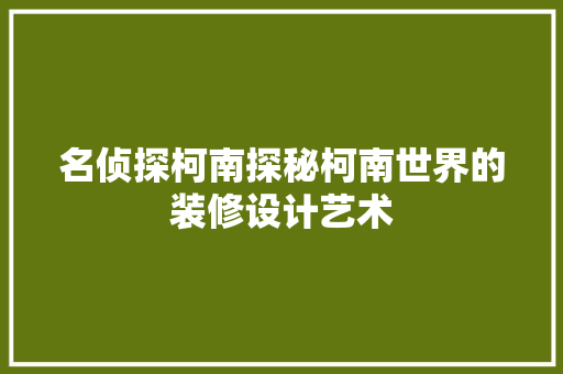 名侦探柯南探秘柯南世界的装修设计艺术