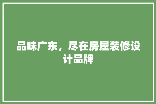 品味广东，尽在房屋装修设计品牌