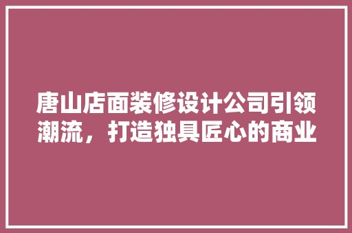 唐山店面装修设计公司引领潮流，打造独具匠心的商业空间