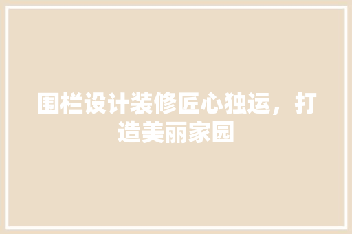 围栏设计装修匠心独运，打造美丽家园