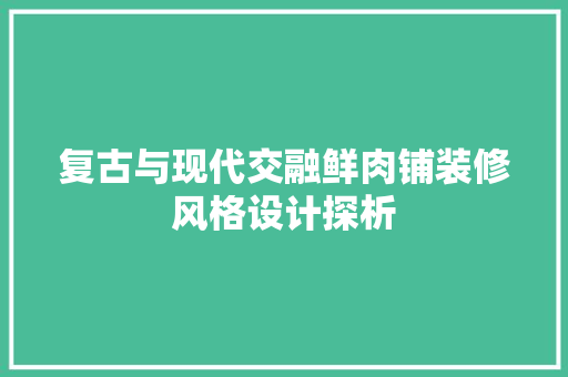 复古与现代交融鲜肉铺装修风格设计探析