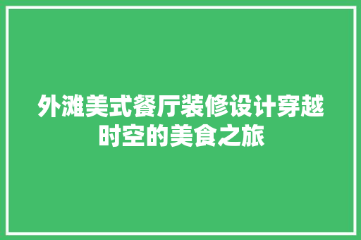 外滩美式餐厅装修设计穿越时空的美食之旅