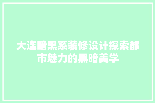 大连暗黑系装修设计探索都市魅力的黑暗美学