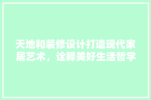 天地和装修设计打造现代家居艺术，诠释美好生活哲学