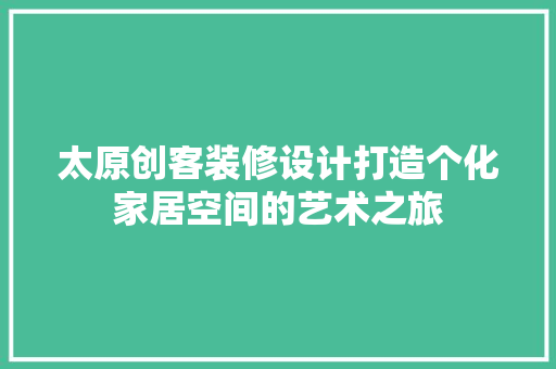 太原创客装修设计打造个化家居空间的艺术之旅 设计原则