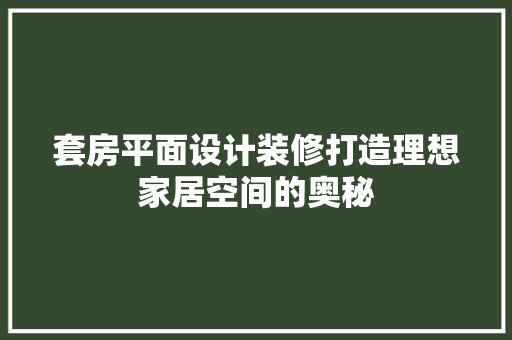 套房平面设计装修打造理想家居空间的奥秘