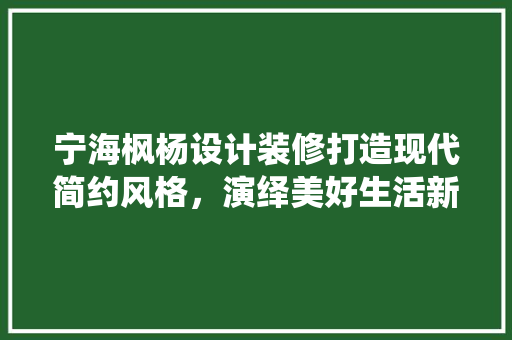 宁海枫杨设计装修打造现代简约风格，演绎美好生活新篇章 材料设备