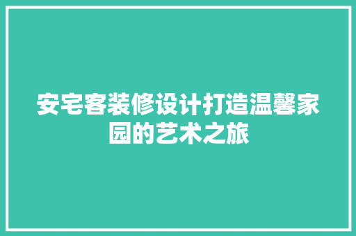 安宅客装修设计打造温馨家园的艺术之旅 施工技术