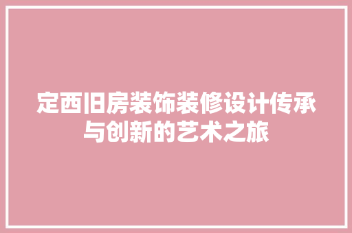 定西旧房装饰装修设计传承与创新的艺术之旅