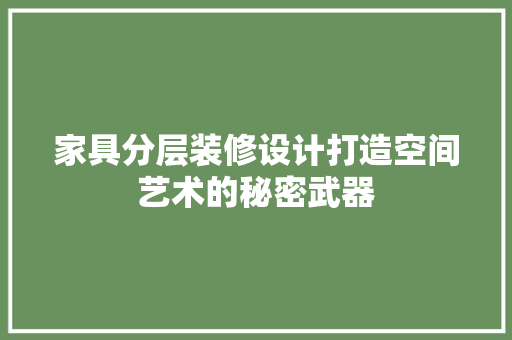 家具分层装修设计打造空间艺术的秘密武器