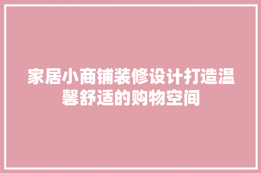 家居小商铺装修设计打造温馨舒适的购物空间
