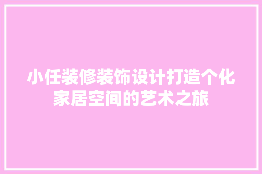 小任装修装饰设计打造个化家居空间的艺术之旅 建筑设计