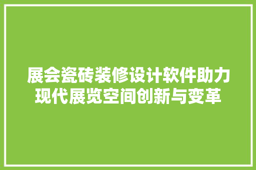 展会瓷砖装修设计软件助力现代展览空间创新与变革