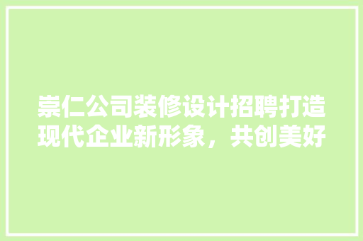 崇仁公司装修设计招聘打造现代企业新形象，共创美好未来