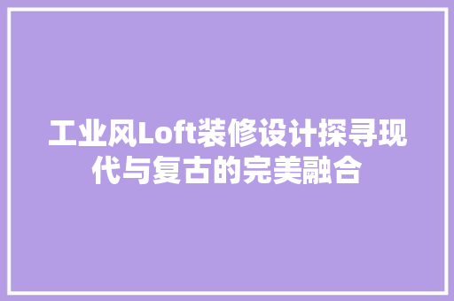 工业风Loft装修设计探寻现代与复古的完美融合
