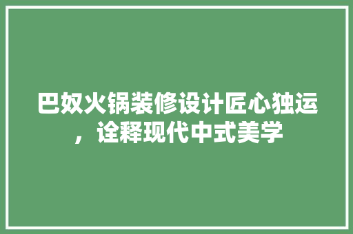 巴奴火锅装修设计匠心独运，诠释现代中式美学