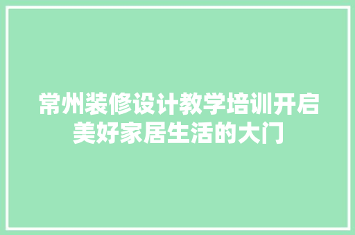 常州装修设计教学培训开启美好家居生活的大门