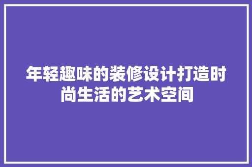 年轻趣味的装修设计打造时尚生活的艺术空间