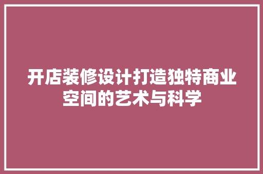 开店装修设计打造独特商业空间的艺术与科学 施工工艺