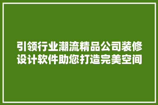 引领行业潮流精品公司装修设计软件助您打造完美空间