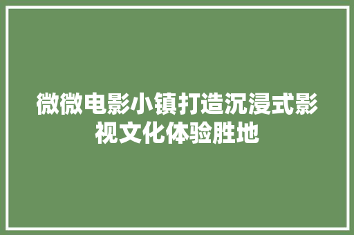 微微电影小镇打造沉浸式影视文化体验胜地 生态建筑设计