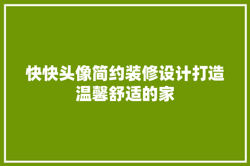 快快头像简约装修设计打造温馨舒适的家 材料设备