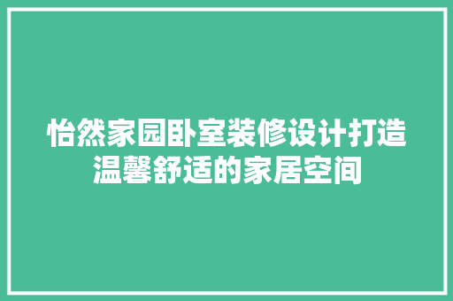 怡然家园卧室装修设计打造温馨舒适的家居空间