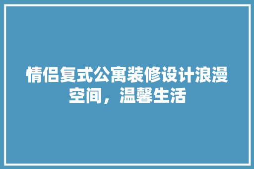 情侣复式公寓装修设计浪漫空间，温馨生活
