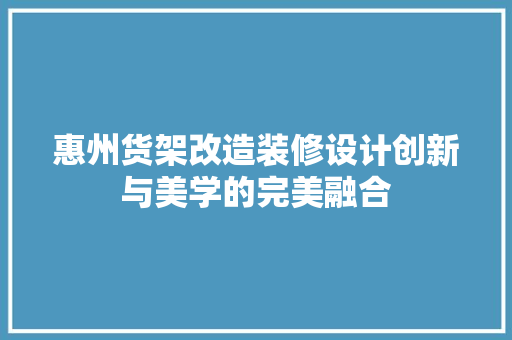 惠州货架改造装修设计创新与美学的完美融合
