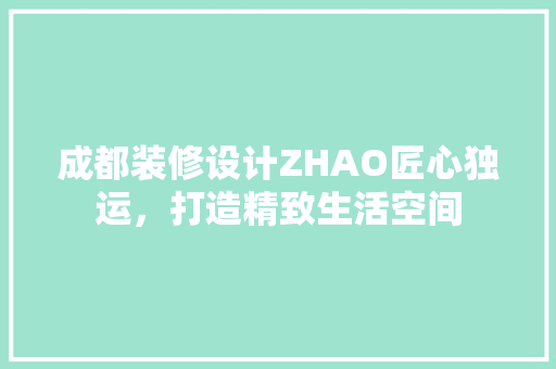 成都装修设计ZHAO匠心独运，打造精致生活空间