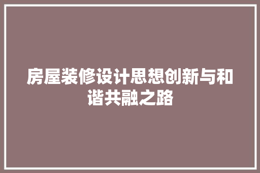 房屋装修设计思想创新与和谐共融之路 工艺流程